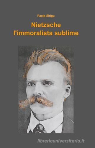 Nietzsche, l'immoralista sublime di Paola Sirigu edito da Pubblicato dall'Autore