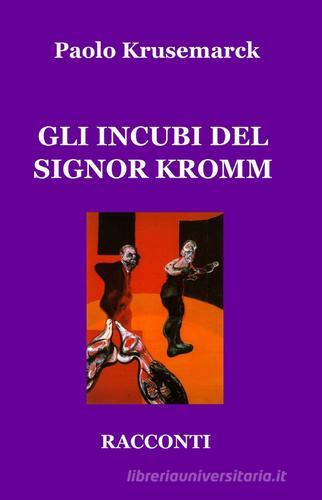 Gli incubi del signor Kromm di Paolo Krusemarck edito da ilmiolibro self publishing