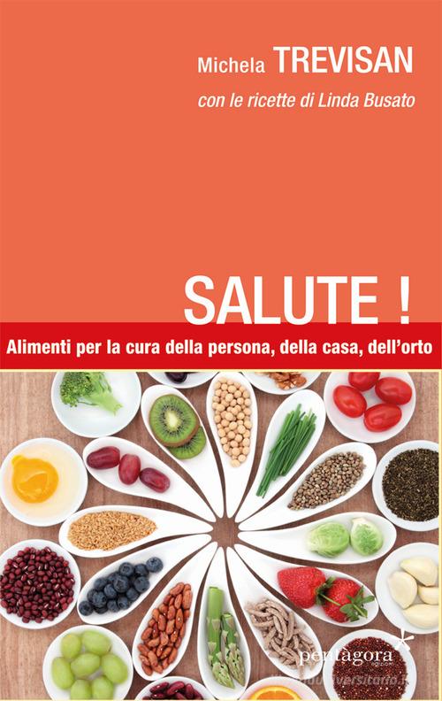 Salute! Alimenti per la cura della persona, della casa, dell'orto di Michela Trevisan, Linda Busato edito da Pentagora