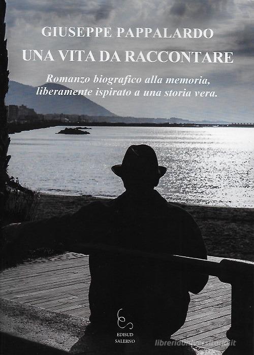 Libro Una vita da raccontare. Romanzo biografico alla memoria, liberamente ispirato a una storia vera di Giuseppe Pappalardo di Edisud Salerno