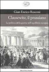 Clausewitz, il prussiano. La politica della guerra nell'equilibrio europeo di Gian Enrico Rusconi edito da Einaudi