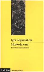 Morte da cani. Piccola storia stalinista di Igor Argamakow edito da Il Mulino