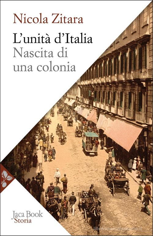 L'unità d'Italia. Nascita di una colonia di Nicola Zitara edito da Jaca Book
