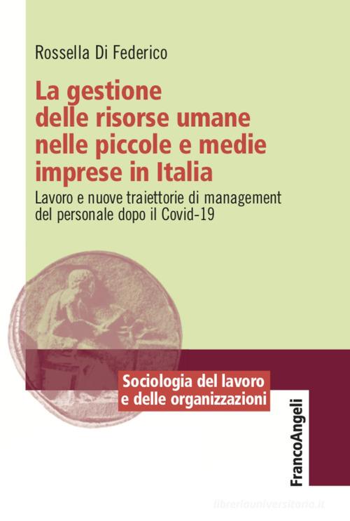 La gestione delle risorse umane nelle piccole e medie imprese in Italia. Lavoro e nuove traiettorie di management del personale dopo il Covid-19 di Rossella Di Federico edito da Franco Angeli
