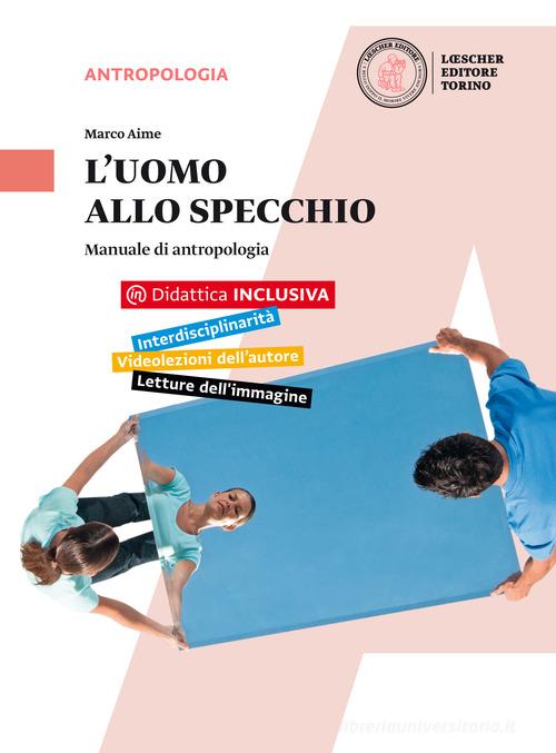 L' uomo allo specchio. Manuale di antropologia. Per le Scuole superiori. Con e-book. Con espansione online di Marco Aime edito da Loescher