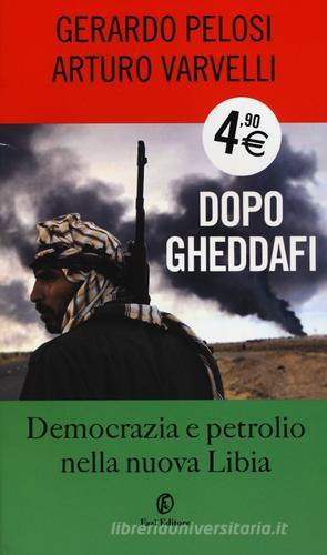 Dopo Gheddafi. Democrazia e petrolio nella nuova Libia di Gerardo Pelosi, Arturo Varvelli edito da Fazi