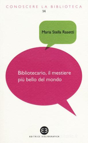 Bibliotecario, il mestiere più bello del mondo di Maria Stella Rasetti edito da Editrice Bibliografica