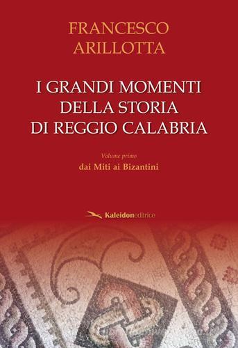 I grandi momenti della storia di Reggio Calabria vol.1 di Francesco Arillotta edito da Kaleidon