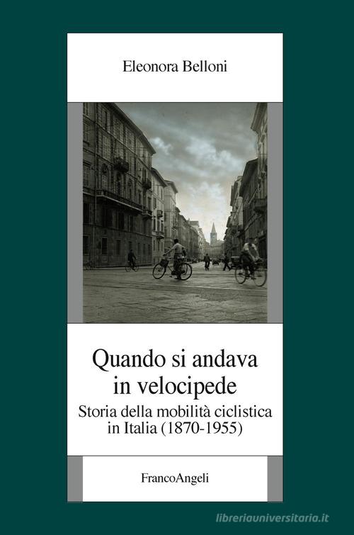 Quando si andava in velocipide. Storia della mobilità ciclistica in Italia (1870-1955) di Eleonora Belloni edito da Franco Angeli