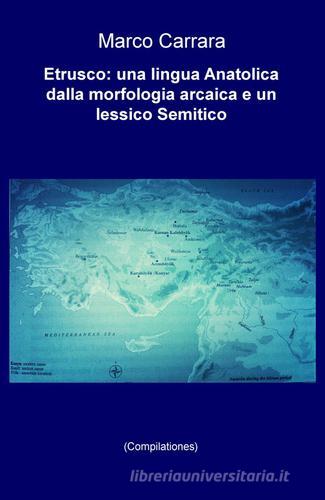 Etrusco: una lingua anatolica dalla morfologia arcaica e un lessico semitico (Compilationes) di Marco Carrara edito da ilmiolibro self publishing