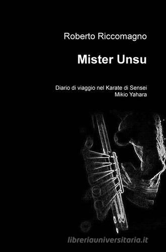 Mister Unsu. Diario di viaggio nel karate di Sensei Mikio Yahara di Roberto Riccomagno edito da ilmiolibro self publishing
