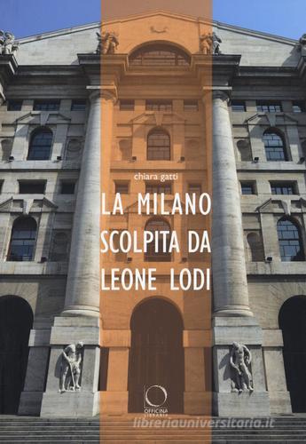 La Milano scolpita da Leone Lodi. Ediz. illustrata di Chiara Gatti edito da Officina Libraria