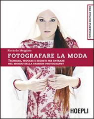 Fotografare la moda. Tecniche, trucchi e segreti per entrare nel mondo della fashion photography di Riccardo Meggiato edito da Hoepli