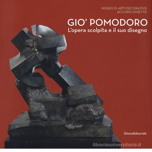 Gio' Pomodoro. L'opera scolpita e il suo disegno. Catalogo della mostra (Torino, 13 luglio-10 settembre 2017) edito da Silvana
