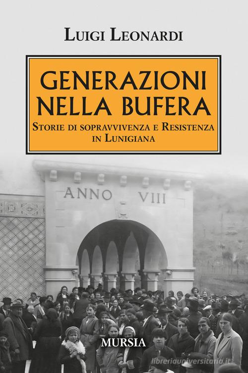 Generazioni nella bufera. Storie di sopravvivenza e resistenza in Lunigiana di Luigi Leonardi edito da Mursia