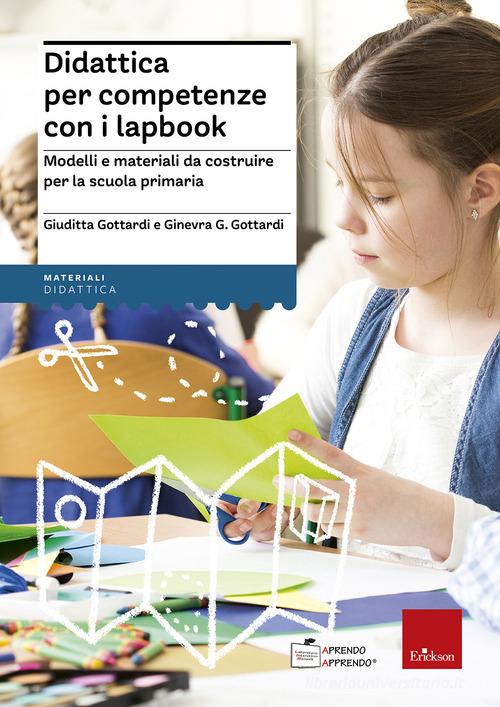 Didattica per competenze con i lapbook. Modelli e materiali da costruire per la scuola primaria di Giuditta Gottardi, Ginevra Giorgia Gottardi edito da Erickson