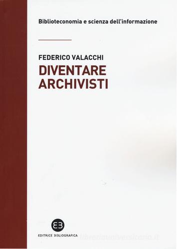 Diventare archivisti. Competenze tecniche di un mestiere di confine di Federico Valacchi edito da Editrice Bibliografica