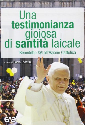Una testimonianza gioiosa di santità laicale. Benedetto XVI all'Azione Cattolica edito da AVE