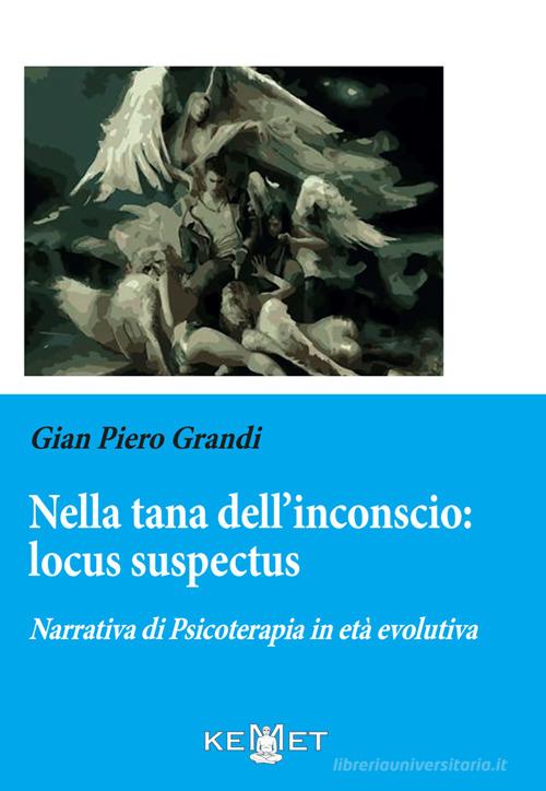 Nella tana dell'inconscio: locus suspectus. Narrativa di Psicoterapia in età evolutiva di Gian Piero Grandi edito da Kemet