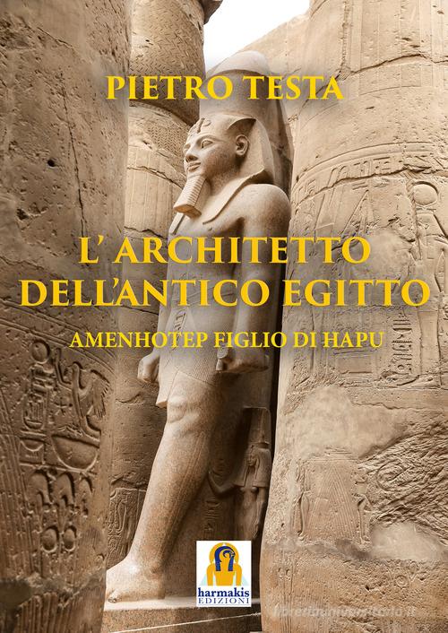 L' architetto dell'Antico Egitto. Amenhotep figlio di Hapu di Pietro Testa edito da Harmakis