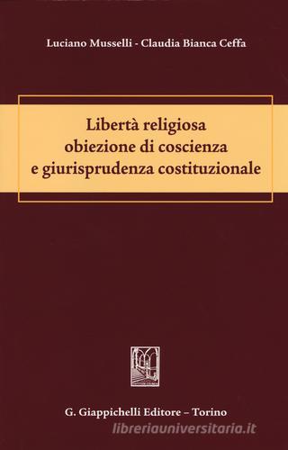Libertà religiosa obiezione di coscienza e giurisprudenza costituzionale di Luciano Musselli, Claudia Bianca Ceffa edito da Giappichelli