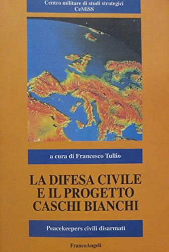 La difesa civile e il progetto Caschi Bianchi. Peacekeepers civili disarmati edito da Franco Angeli