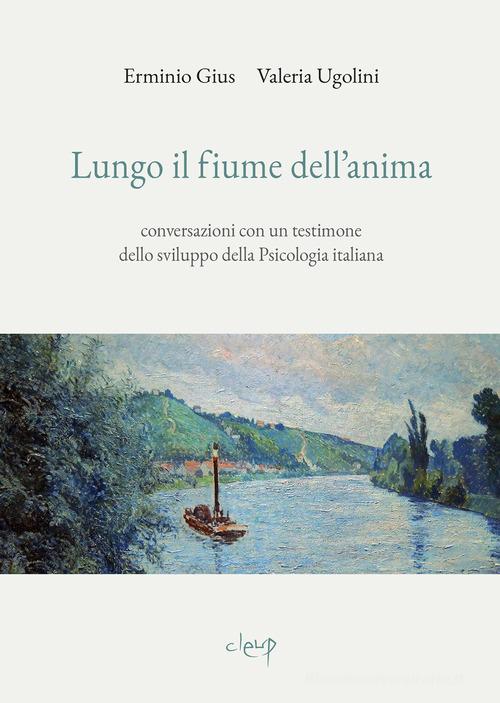 Lungo il fiume dell'anima. Conversazioni con un testimone dello sviluppo della psicologia italiana di Erminio Gius, Valeria Ugolini edito da CLEUP