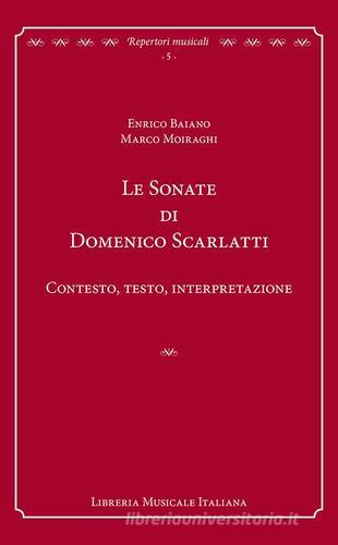Le sonate di Domenico Scarlatti. Contesto, testo, interpretazione di Enrico Baiano, Marco Moiraghi edito da LIM
