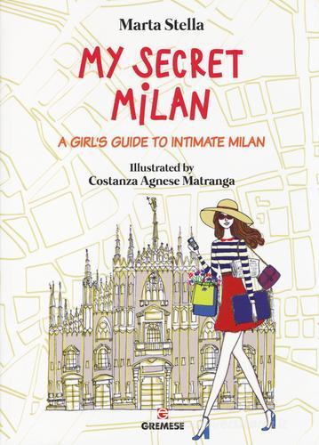 My secret Milan. A girl's guide to intimate Milan di Marta Stella edito da Gremese Editore