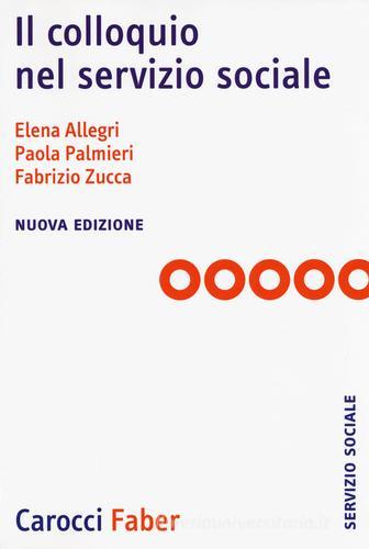 Il colloquio nel servizio sociale. Nuova ediz. di Elena Allegri, Paola Palmieri, Fabrizio Zucca edito da Carocci
