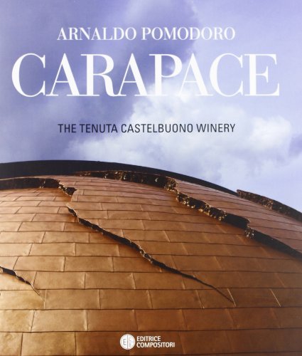 Arnaldo Pomodoro. Carapace. The tenuta Castelbuono winery di Arnaldo Pomodoro edito da Compositori