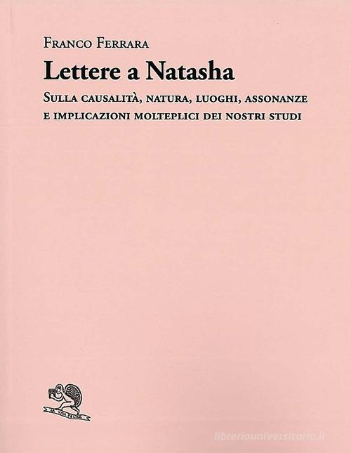 Lettere a Natasha. Sulla causalità, natura, luoghi, assonanze e implicazioni molteplici dei nostri studi di Franco Ferrara edito da La Vita Felice