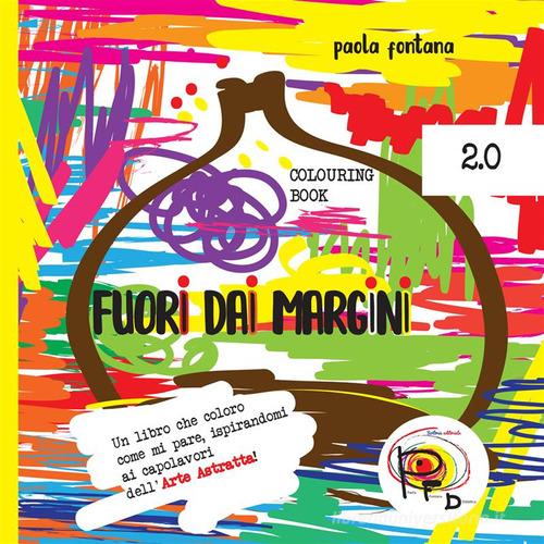 Fuori dai margini. Un libro che coloro come mi pare, ispirandomi ai capolavori dell'Arte Astratta 2.0. Ediz. illustrata di Paola Fontana edito da StreetLib