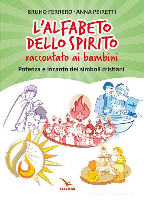 L'alfabeto dello spirito raccontato ai bambini. Potenza e incanto dei simboli cristiani di Bruno Ferrero, Anna Peiretti edito da Editrice Elledici