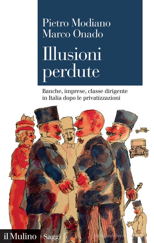 Illusioni perdute. Banche, imprese, classe dirigente in Italia dopo le privatizzazioni di Modiano Pietro, Marco Onado edito da Il Mulino