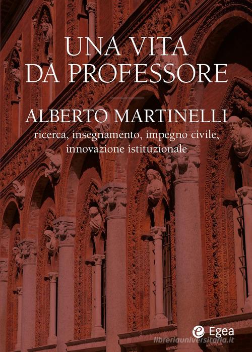Una vita da professore. Alberto Martinelli. Ricerca, insegnamento, impegno civile, innovazione istituzionale di Nando Dalla Chiesa, Luciano Mario Fasano, Nicola Pasini edito da EGEA