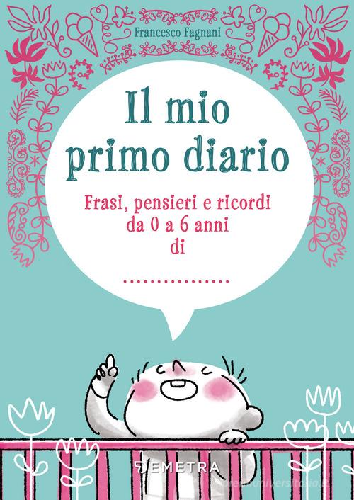 Il mio primo diario. Frasi, pensieri e ricordi da 0 a 6 anni di... di Francesco Fagnani edito da Demetra