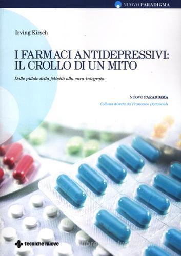 I farmaci antidepressivi: il crollo di un mito. Dalle pillole della felicità alla cura integrata di Irving Kirsch edito da Tecniche Nuove