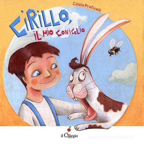 Cirillo, il mio coniglio. Ediz. a colori di Cinzia Praticelli edito da Il Ciliegio