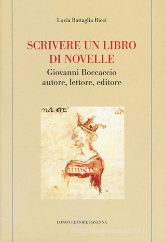 Scrivere un libro di novelle. Giovanni Boccaccio autore, lettore, editore di Lucia Battaglia Ricci edito da Longo Angelo