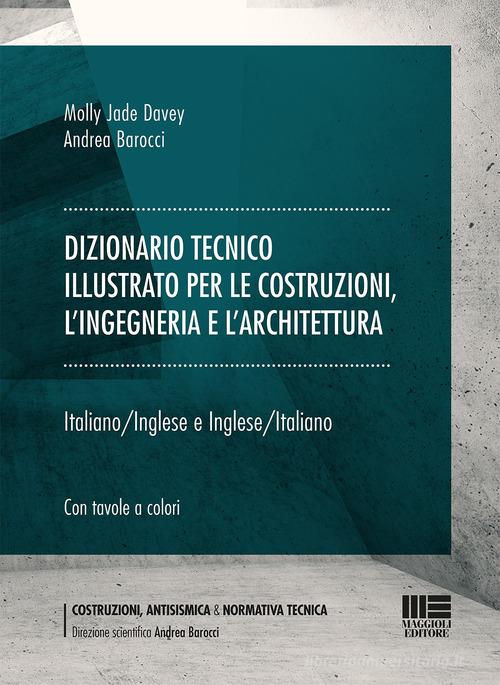 Dizionario tecnico illustrato per le costruzioni, l'ingegneria e l'architettura. Italiano-Inglese e Inglese-Italiano di Molly Jade Davey, Andrea Barocci edito da Maggioli Editore