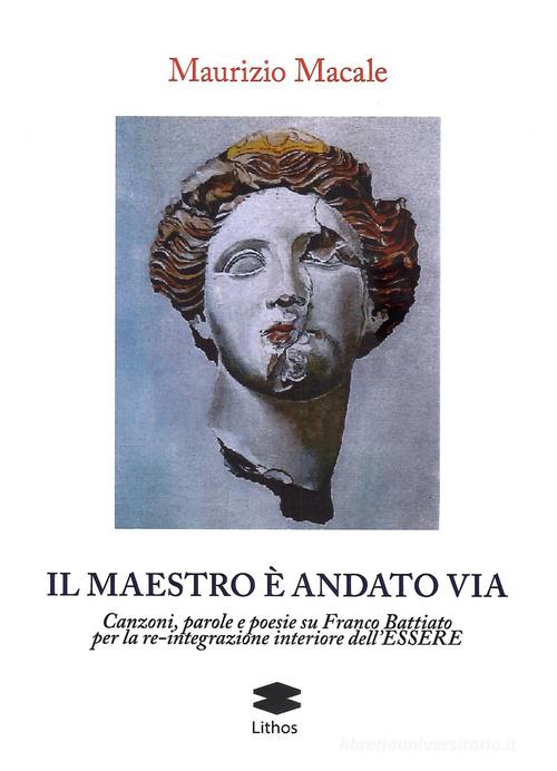 Il maestro è andato via. Canzoni, parole e poesie su Franco Battiato per la re-integrazione interiore dell'Essere di Maurizio Macale edito da Lithos