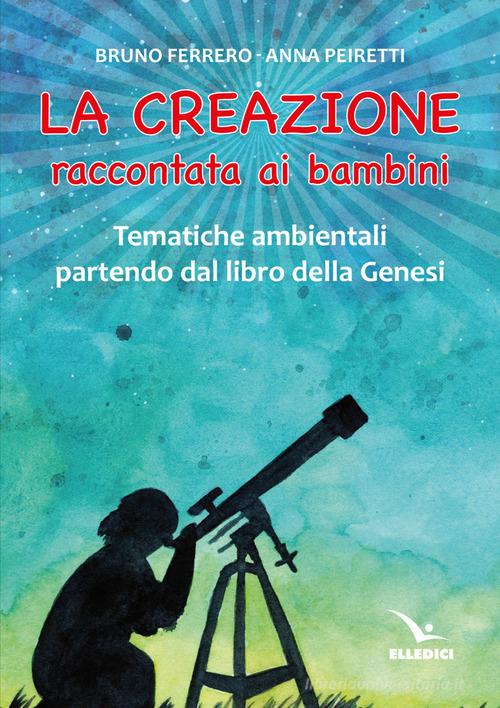 La creazione raccontata ai bambini. Tematiche ambientali partendo dal libro della Genesi di Bruno Ferrero, Anna Peiretti edito da Editrice Elledici