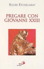 Pregare con Giovanni XXIII di Roger Etchegaray edito da San Paolo Edizioni