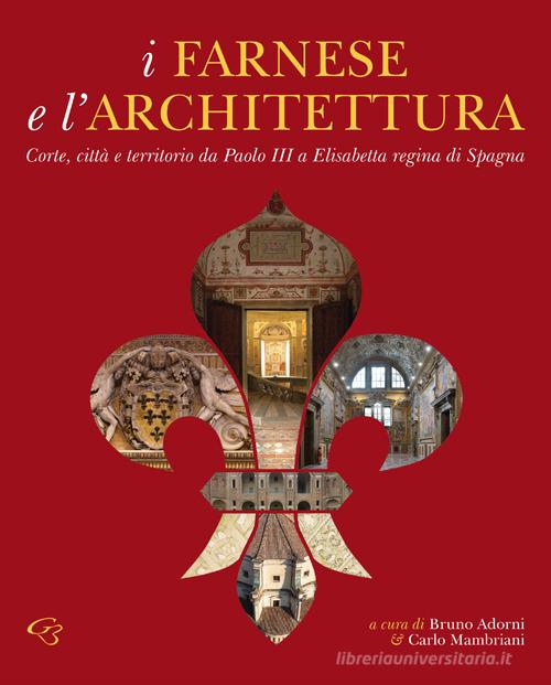 I Farnese e l'architettura. Corte, città e territorio da Paolo III a Elisabetta regina di Spagna edito da Ginevra Bentivoglio EditoriA