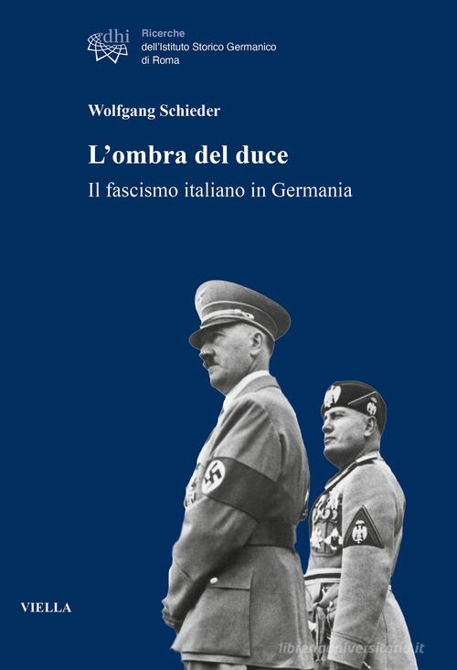 L'ombra del duce. Il fascismo italiano in Germania di Wolfgang Schieder edito da Viella