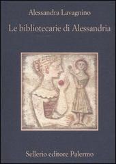 Le bibliotecarie di Alessandria di Alessandra Lavagnino edito da Sellerio Editore Palermo