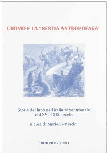 L' uomo e la «bestia antropofaga». Storia del lupo nell'Italia settentrionale dal XV al XIX secolo edito da Unicopli