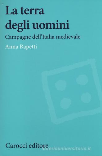 La terra degli uomini. Campagne dell'Italia medievale di Anna M. Rapetti edito da Carocci