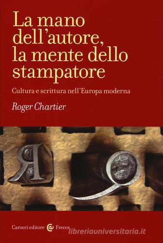 La mano dell'autore, la mente dello stampatore. Cultura e scrittura nell'Europa moderna di Roger Chartier edito da Carocci